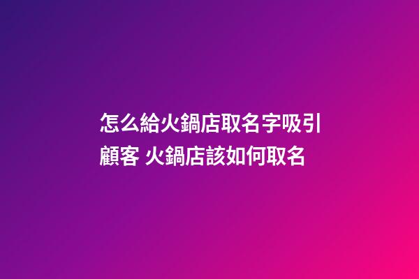 怎么給火鍋店取名字吸引顧客 火鍋店該如何取名-第1張-店鋪起名-玄機派